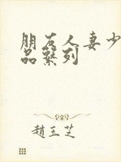 朋友人妻少妇精品系列