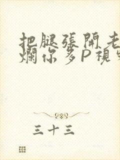 把腿张开老子臊烂你多P视频软件