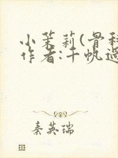 小茉莉(骨科)作者:千帆过尽