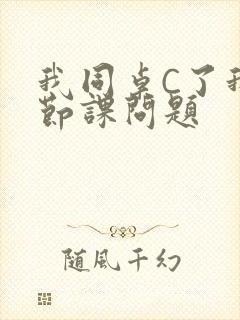 我同桌C了我一节课问题