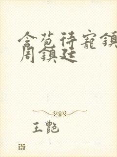 含苞待宠镇国公周镇廷