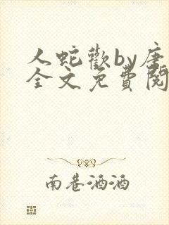 人蛇欢by唐棠全文免费阅读