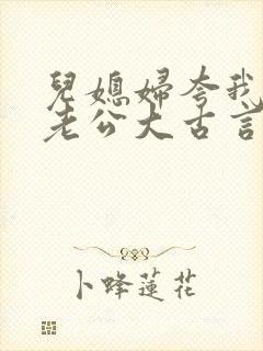 儿媳妇夸我比她老公大古言