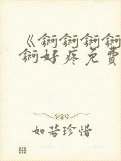 《锕锕锕锕锕锕锕好疼免费视频》