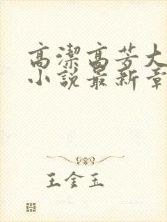 高洁高芳大团圆小说最新章节免费阅读