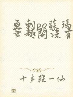 鱼刺po苏玛丽笔趣阁没有拼音