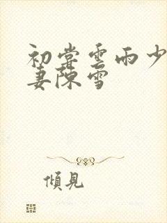 初尝云雨少妇人妻陈雪