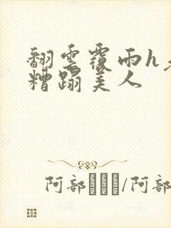 翻云覆雨h老头糟蹋美人