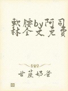 软腰by阿司匹林全文免费阅读