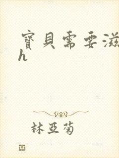 宝贝需要滋润了h