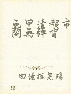 龟甲清超市笔趣阁无弹窗