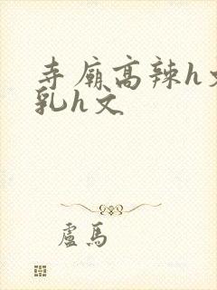 寺庙高辣h文乱乳h文
