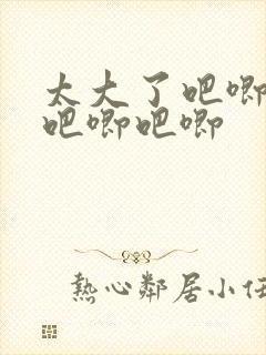 太大了吧唧吧唧吧唧吧唧