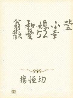 翁和媳小莹浴室欢爱52章