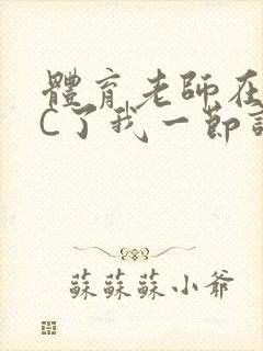 体育老师在单杠C了我一节课网