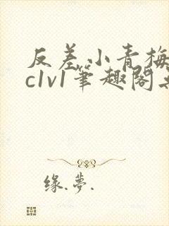 反差小青梅不经c1v1笔趣阁无弹窗