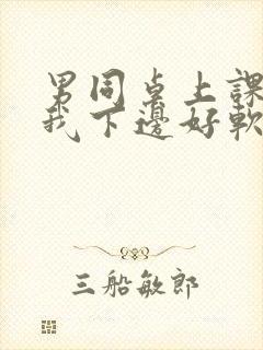 男同桌上课狂揉我下边好软好多水