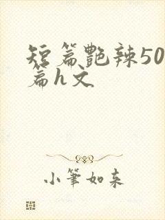 短篇艳辣500篇h文