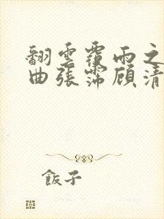 翻云覆雨之逐艳曲张霈顾清