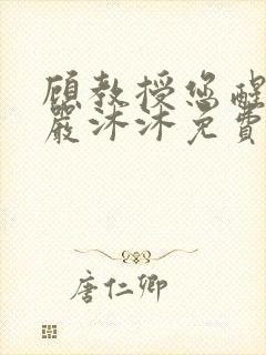 顾教授您醒了吗严沐沐免费阅读全文小说