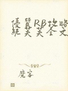 优质RB攻略系统芙芙全文免费