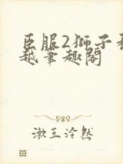 臣服2狮子和卓越笔趣阁