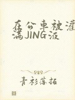 在公车被灌强行满JING液封面