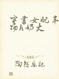 穿书女配丰满尤物h奶大