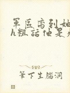 军区脔到她哭hh粗话他是疯批