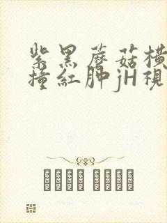 紫黑蘑菇横冲直撞红肿jH视频