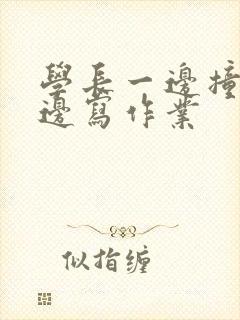 学长一边撞我一边写作业