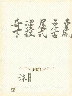 奇漫屋免费漫画下拉式古风漫下载