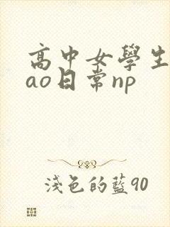 高中女学生挨cao日常np