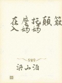 在摩托颠簸中进入妈妈