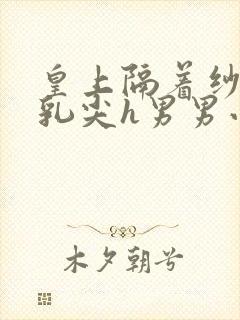 皇上隔着纱衣含乳尖h男男小说