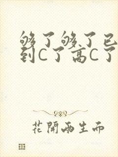 够了够了已经满到C了高C了