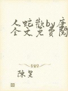 人蛇欢by唐棠全文免费阅读