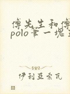 傅先生和傅太太polo笔一块五花肉