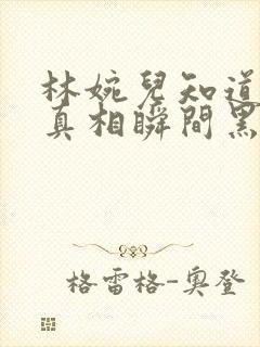 林婉儿知道林珙真相瞬间黑化