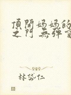 顶开妈妈的生命之门 无弹窗