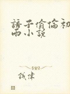 诱子偷伦初尝云雨小说