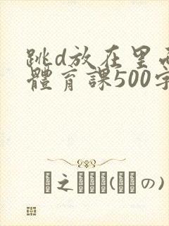 跳d放在里面上体育课500字