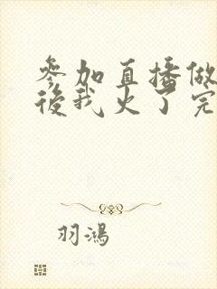 参加直播做综艺后我火了完整版