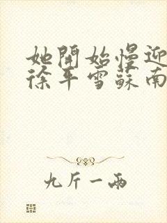 她开始慢迎迎合徐平雪苏南风