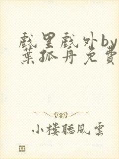 戏里戏外by一叶孤舟免费阅读封面