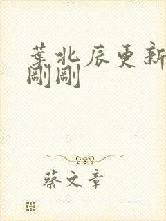 叶北辰更新最快刚刚