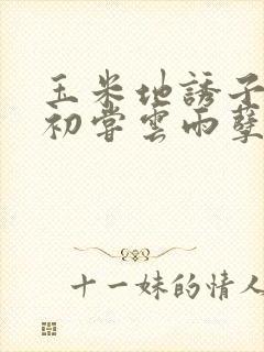 玉米地诱子偷伦初尝云雨孽欲