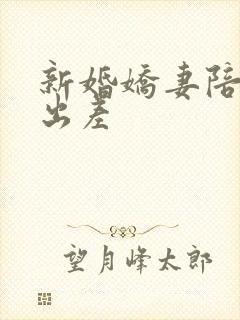 新婚娇妻陪局长出差