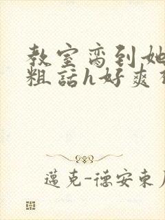 教室脔到她哭h粗话h好爽视频封面