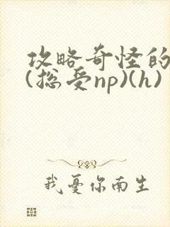 攻略奇怪的世界(总受np)(h)